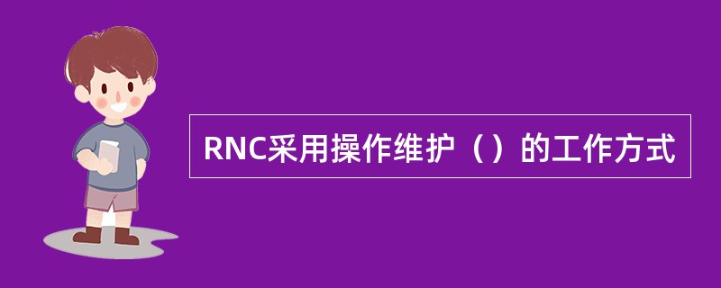 RNC采用操作维护（）的工作方式