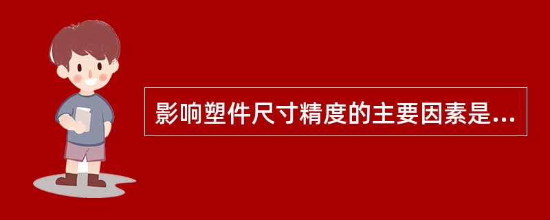 影响塑件尺寸精度的主要因素是（）的波动和塑料模的制造误差。