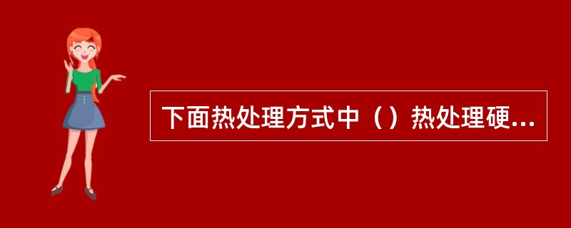 下面热处理方式中（）热处理硬度最大。