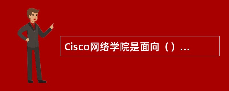 Cisco网络学院是面向（），培养他们在设计、建立和维护计算机网络方面的知识和技