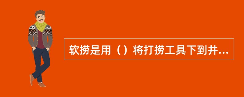 软捞是用（）将打捞工具下到井内进行打捞。