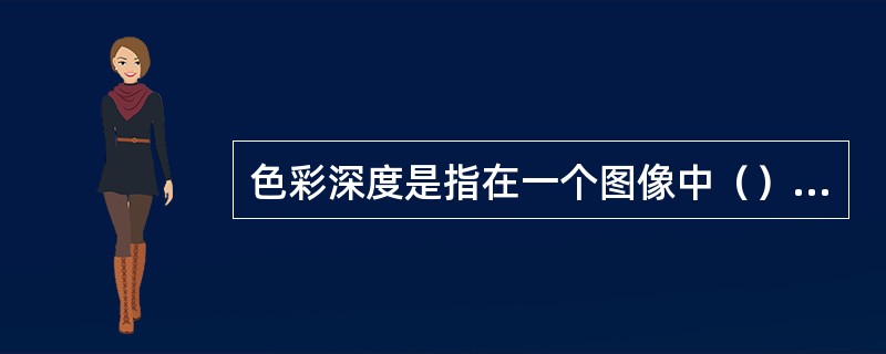 色彩深度是指在一个图像中（）的数量。