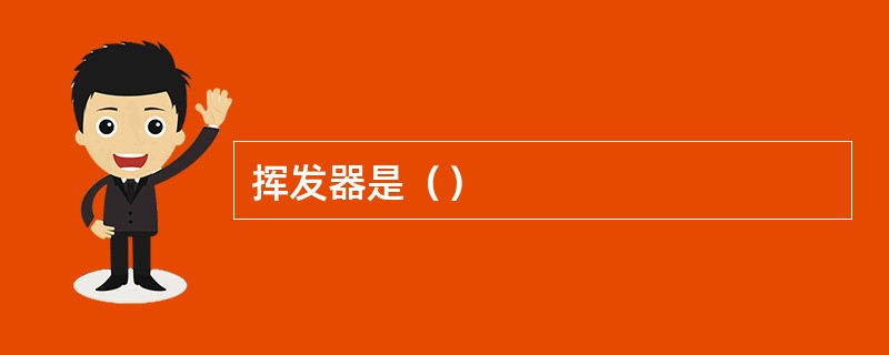 挥发器是（）