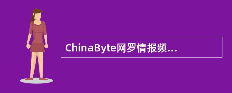 ChinaByte网罗情报频道的前身是今日网讯栏目，它是由ChinaByte的（