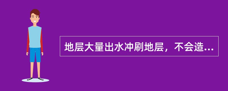 地层大量出水冲刷地层，不会造成地层出砂或坍塌，使油井报废。