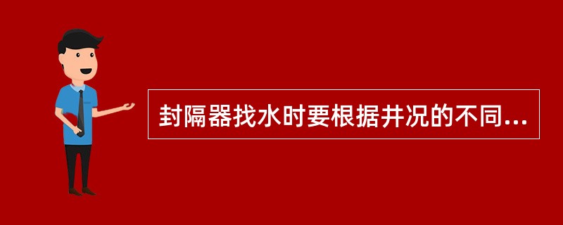 封隔器找水时要根据井况的不同，可选用不同的封隔器和工作筒组合。
