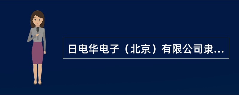 日电华电子（北京）有限公司隶属于日本电子株式会社，其业务主要涉及（）。