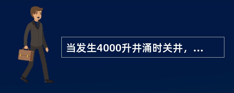 当发生4000升井涌时关井，溢流为凝析气（含有气体和液体）关井立压3.45MPA