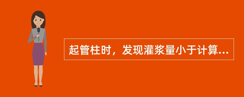 起管柱时，发现灌浆量小于计算量，应采取什么措施？（）