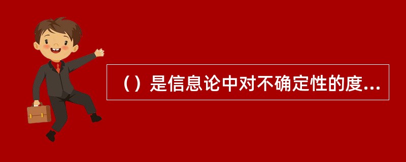 （）是信息论中对不确定性的度量，是对数据中所包含信息量大小的度量。