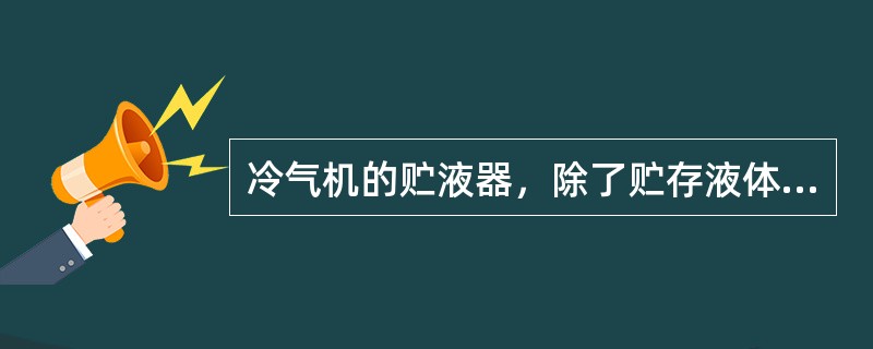 冷气机的贮液器，除了贮存液体冷媒外，还有一项功用是（）