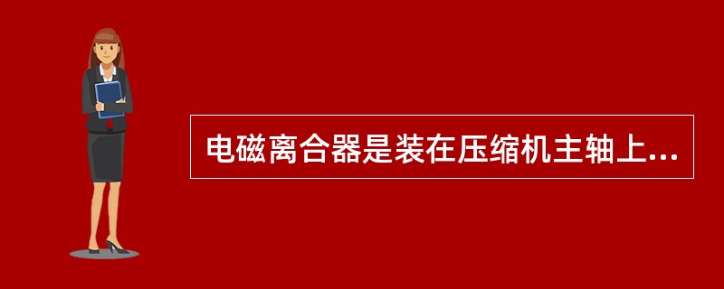 电磁离合器是装在压缩机主轴上的，它起到的作用是（）