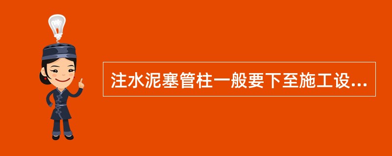 注水泥塞管柱一般要下至施工设计灰塞的底部。