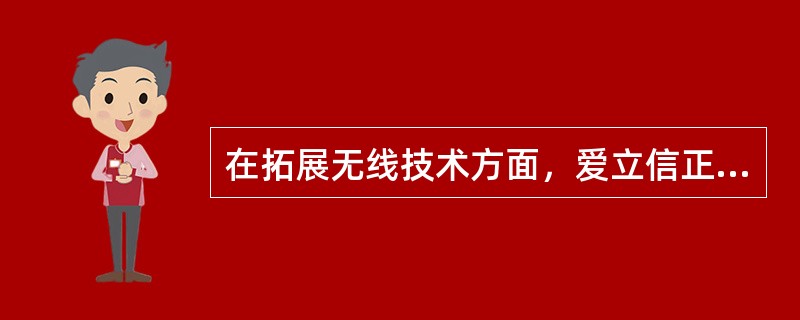 在拓展无线技术方面，爱立信正在积极开发新一代（）。