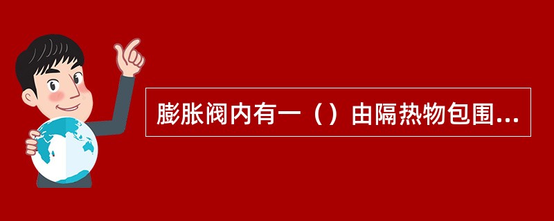 膨胀阀内有一（）由隔热物包围，可使挥发器之出气温度，完全影响开关之作用。