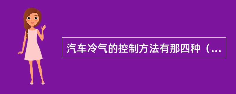 汽车冷气的控制方法有那四种（）、（）、（）和（）。