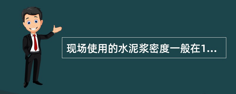 现场使用的水泥浆密度一般在1.85～1.95g/cm3之间，用密度计测得。