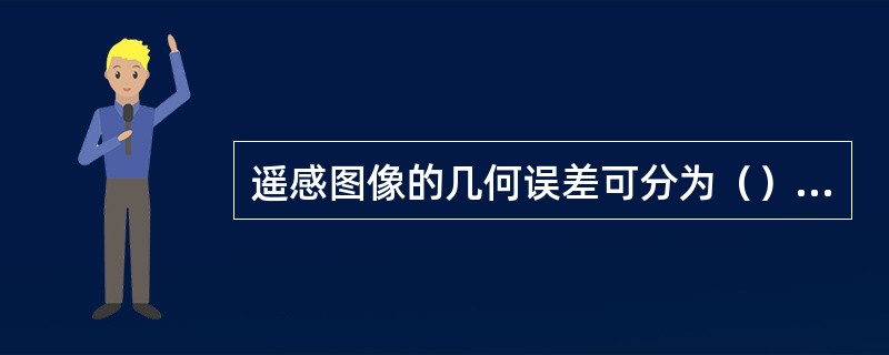 遥感图像的几何误差可分为（）和（）两大类。前者可分为内部误差和外部误差两类。内部