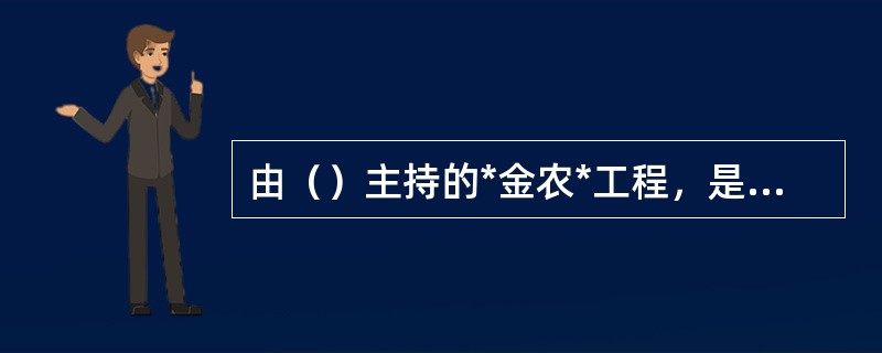 由（）主持的*金农*工程，是用于开发农业监测、预测、预报、预警等的农业综合管理及