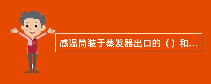 感温筒装于蒸发器出口的（）和（）之间，用毛细管连接。