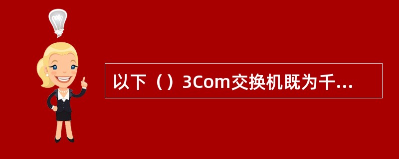 以下（）3Com交换机既为千兆以太网交换机又为第三层交换机。