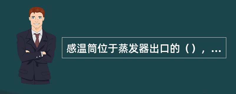 感温筒位于蒸发器出口的（），随温度之升降而伸缩。