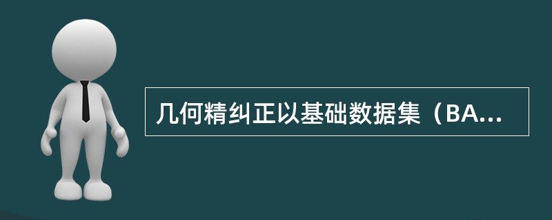 几何精纠正以基础数据集（BASE）作为参照。如果基础数据集是图像，该过程称为（）