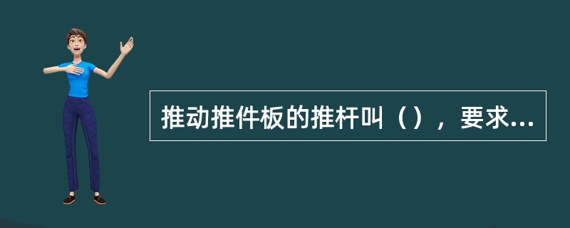 推动推件板的推杆叫（），要求它比较粗壮，分布点之间的连线应有较大的面积，要求各推