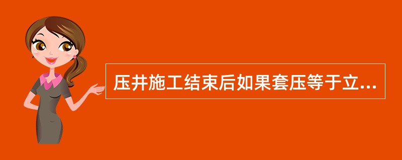 压井施工结束后如果套压等于立压且都大于零，说明（）。