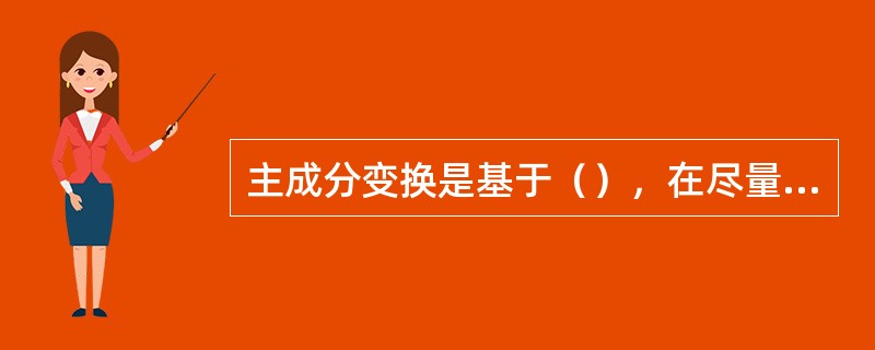 主成分变换是基于（），在尽量不丢失信息前提下的一种（）的方法，主要用于数据压缩和