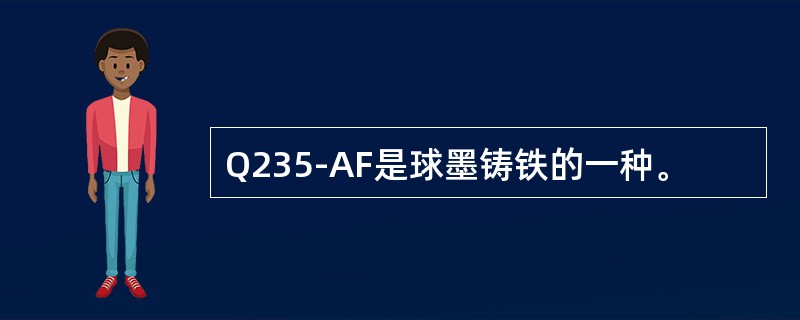 Q235-AF是球墨铸铁的一种。
