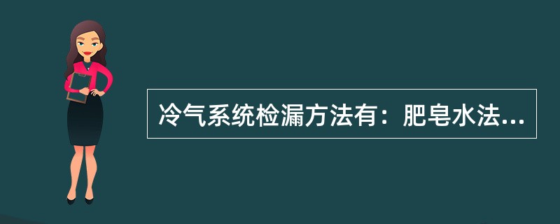 冷气系统检漏方法有：肥皂水法、（）电子探漏气、（）。