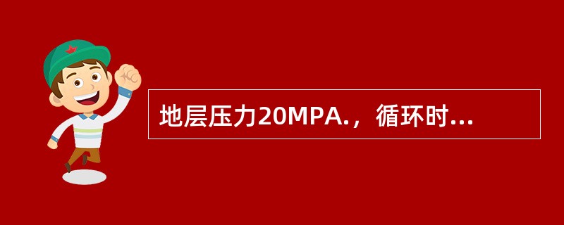 地层压力20MPA.，循环时的井底压力为21MPA.，环空压耗1.5MPA.停泵