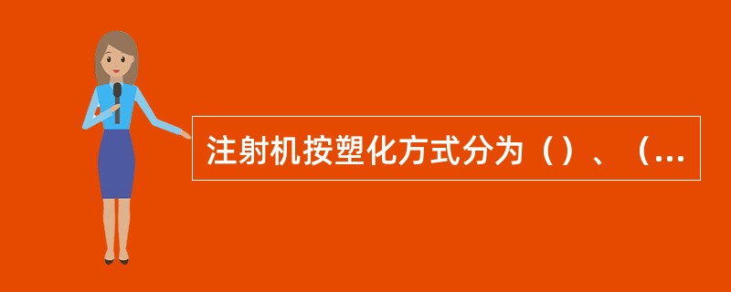 注射机按塑化方式分为（）、（）两种，其中螺杆式注射机塑化效果较好。