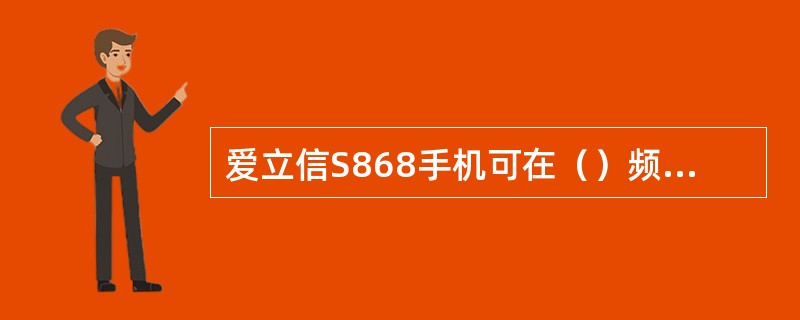 爱立信S868手机可在（）频段切换。