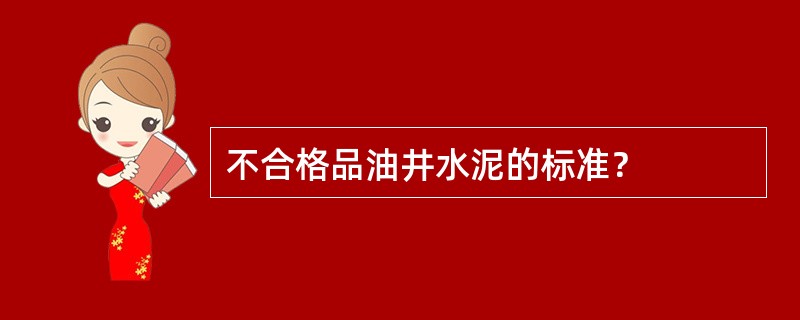 不合格品油井水泥的标准？