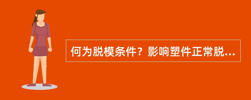 何为脱模条件？影响塑件正常脱模的因素有哪些？