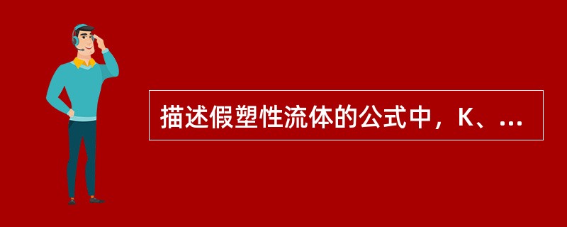 描述假塑性流体的公式中,K、n的意义? 描述假塑性流体的公式中,K、n的意义?
