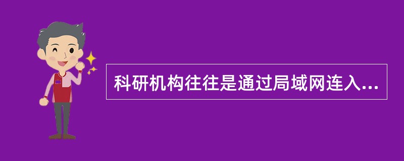 科研机构往往是通过局域网连入Internet。这和通过ISP连入Internet