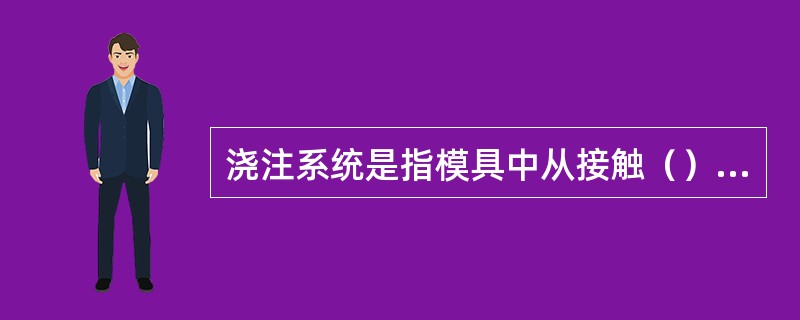 浇注系统是指模具中从接触（）开始到（）为止的塑料流动通道。