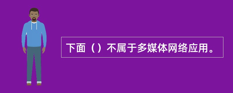 下面（）不属于多媒体网络应用。