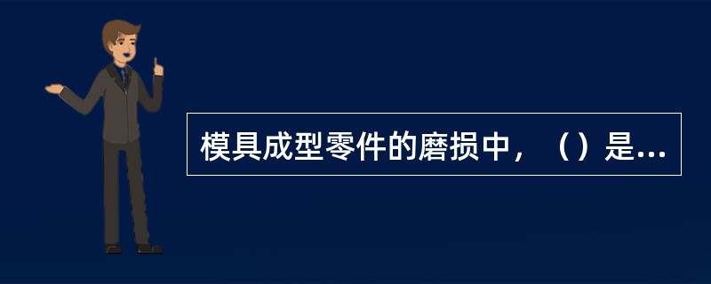 模具成型零件的磨损中，（）是影响成型零部件尺寸的主要因素。