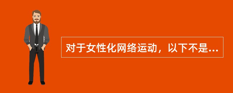 对于女性化网络运动，以下不是其表现形式的是（）。