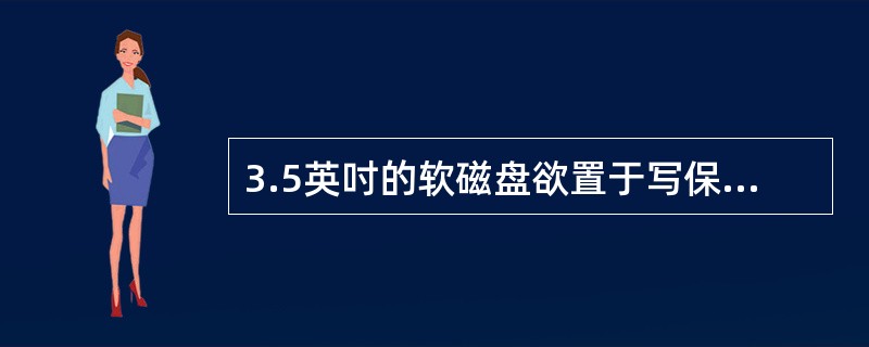 3.5英吋的软磁盘欲置于写保护状态时，应该（）。