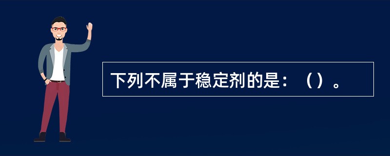 下列不属于稳定剂的是：（）。