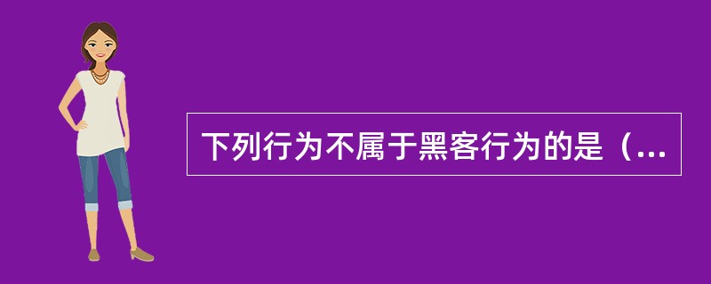 下列行为不属于黑客行为的是（）。