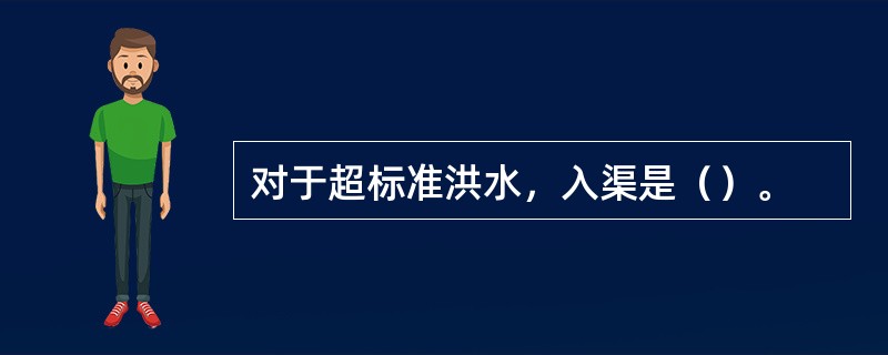 对于超标准洪水，入渠是（）。