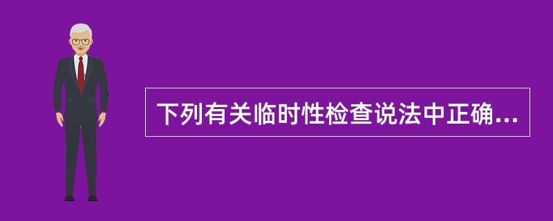 下列有关临时性检查说法中正确的是（）。