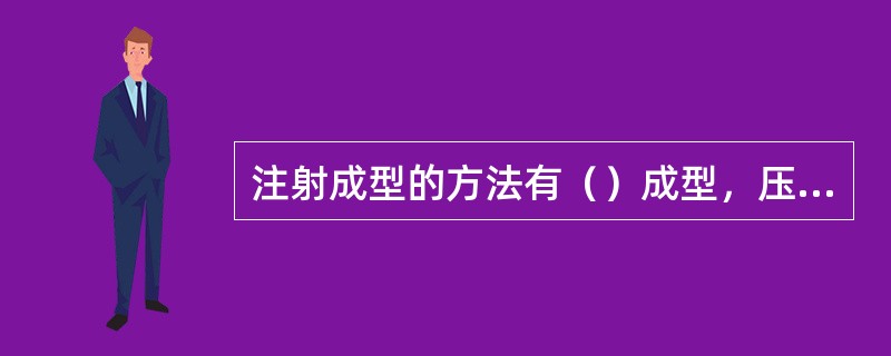 注射成型的方法有（）成型，压缩成型，压注成型，挤出成型，气动成型，泡沫成型。