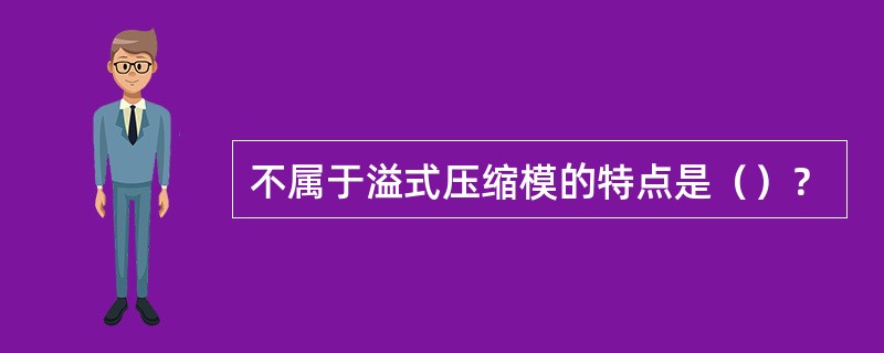 不属于溢式压缩模的特点是（）？